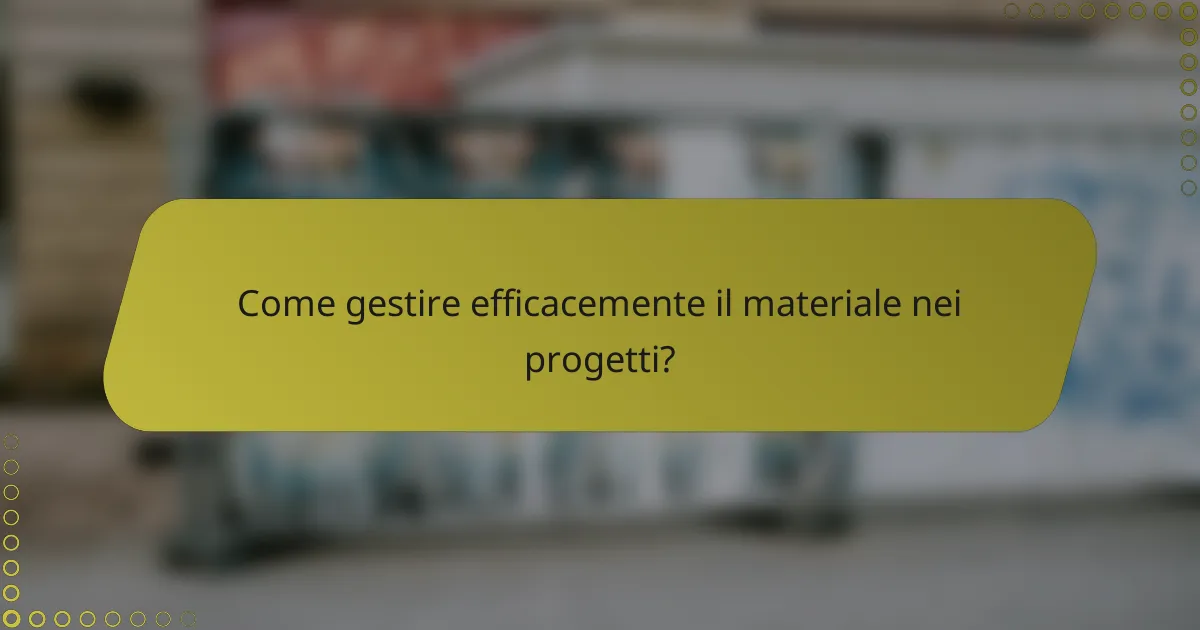 Come gestire efficacemente il materiale nei progetti?