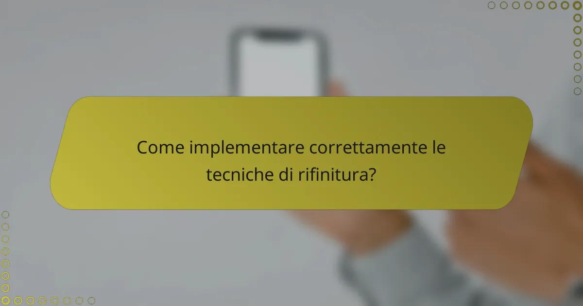 Come implementare correttamente le tecniche di rifinitura?