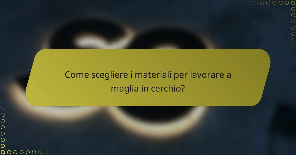 Come scegliere i materiali per lavorare a maglia in cerchio?