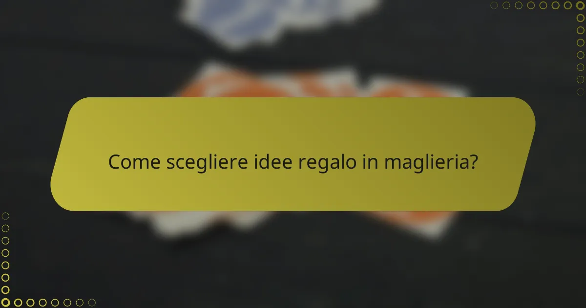 Come scegliere idee regalo in maglieria?