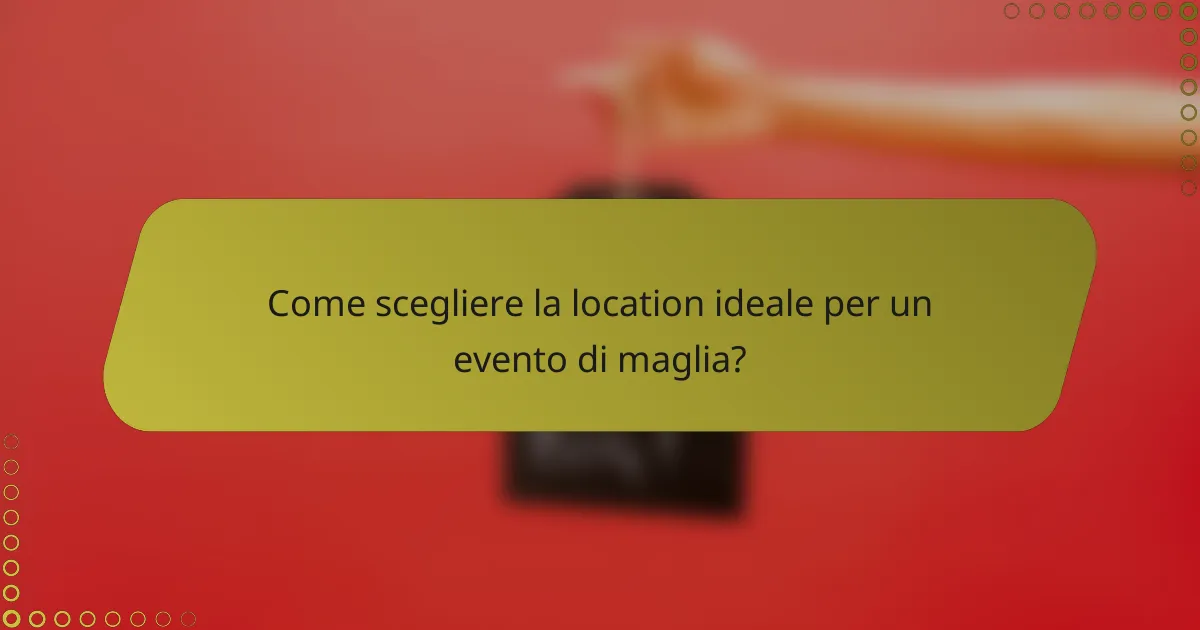 Come scegliere la location ideale per un evento di maglia?