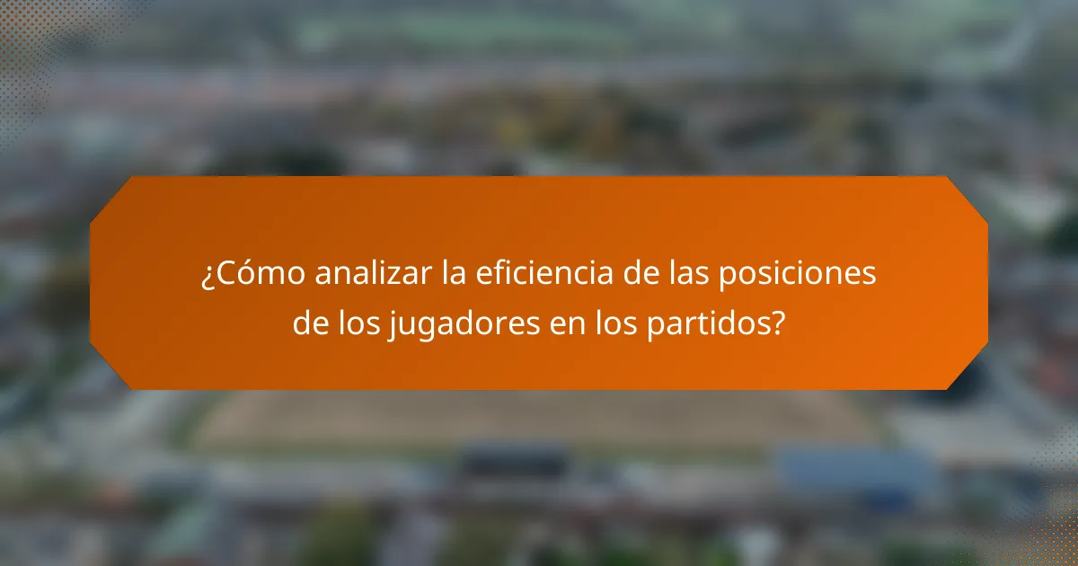 ¿Cómo analizar la eficiencia de las posiciones de los jugadores en los partidos?
