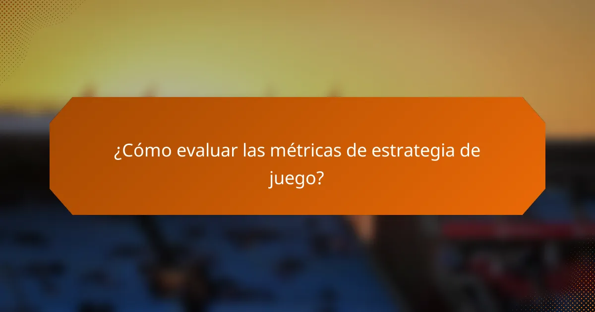 ¿Cómo evaluar las métricas de estrategia de juego?