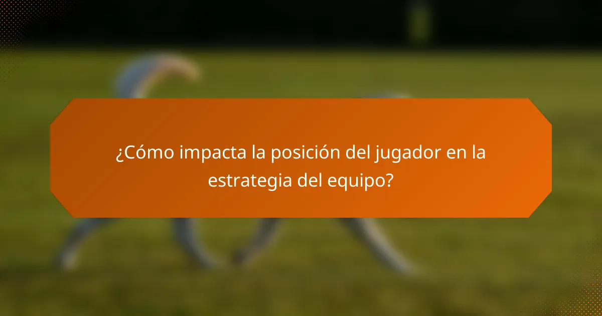 ¿Cómo impacta la posición del jugador en la estrategia del equipo?