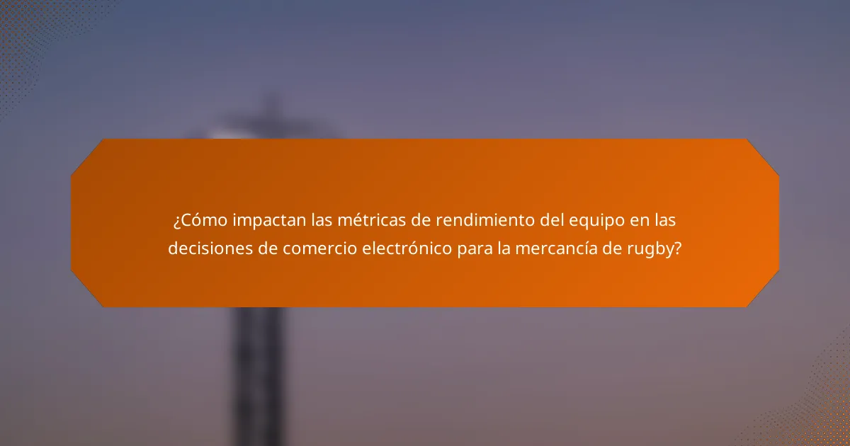 ¿Cómo impactan las métricas de rendimiento del equipo en las decisiones de comercio electrónico para la mercancía de rugby?