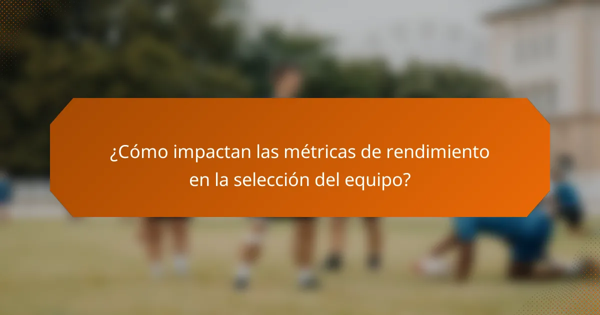 ¿Cómo impactan las métricas de rendimiento en la selección del equipo?
