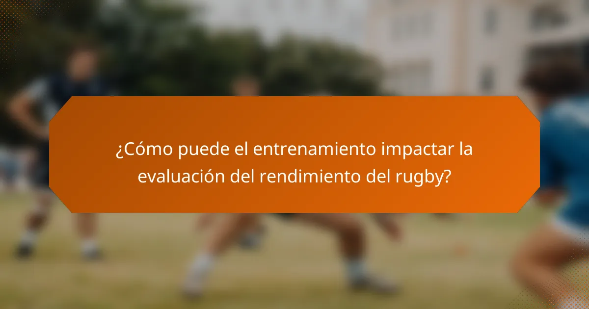 ¿Cómo puede el entrenamiento impactar la evaluación del rendimiento del rugby?
