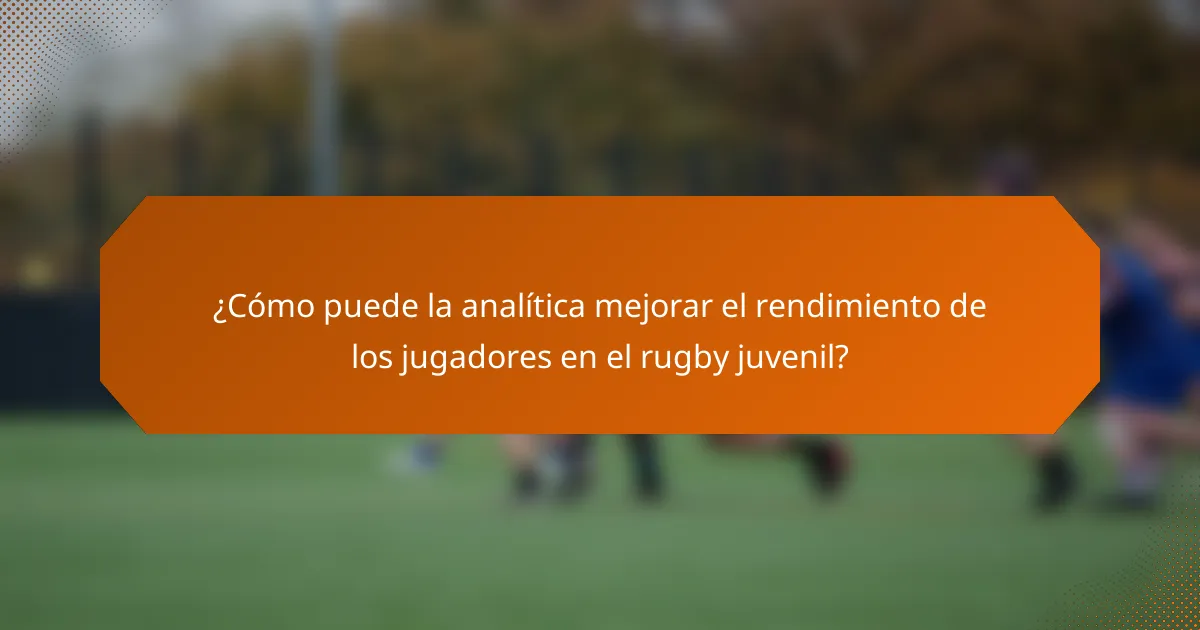 ¿Cómo puede la analítica mejorar el rendimiento de los jugadores en el rugby juvenil?