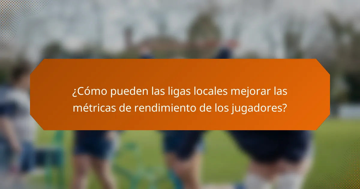 ¿Cómo pueden las ligas locales mejorar las métricas de rendimiento de los jugadores?