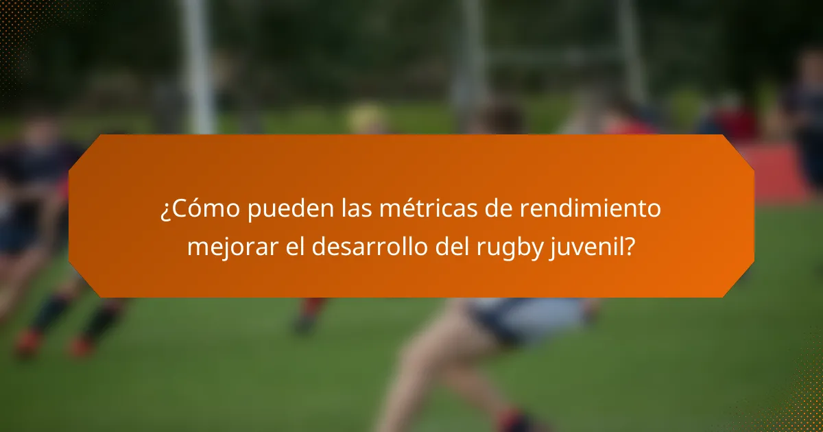 ¿Cómo pueden las métricas de rendimiento mejorar el desarrollo del rugby juvenil?