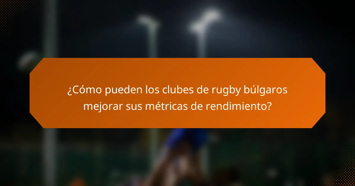 ¿Cómo pueden los clubes de rugby búlgaros mejorar sus métricas de rendimiento?