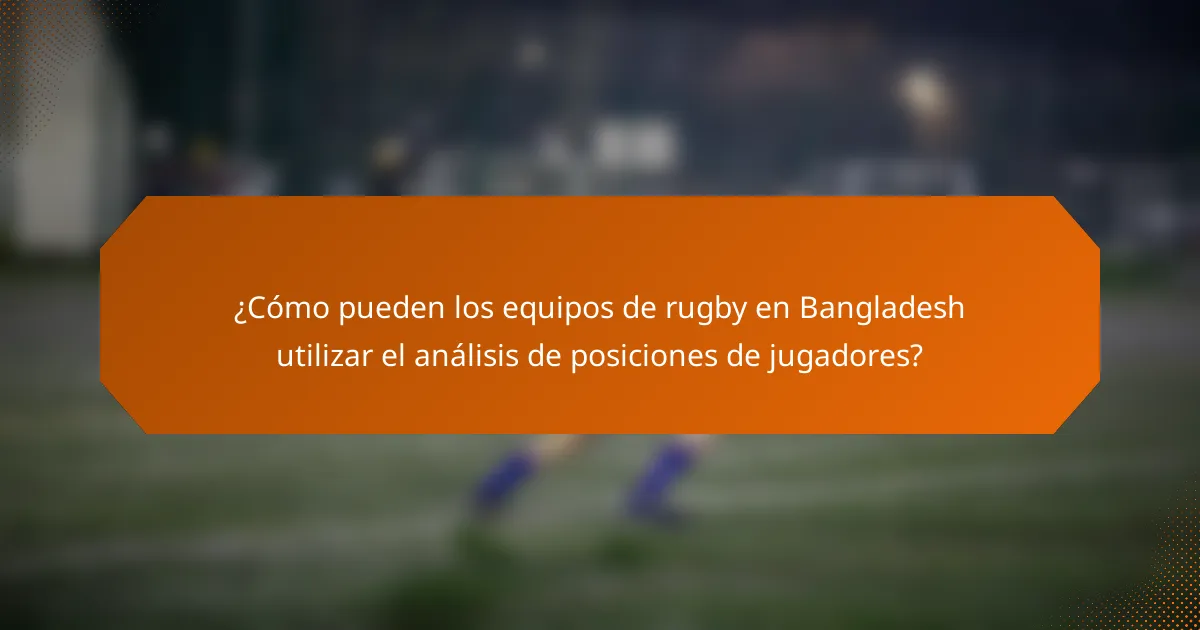¿Cómo pueden los equipos de rugby en Bangladesh utilizar el análisis de posiciones de jugadores?