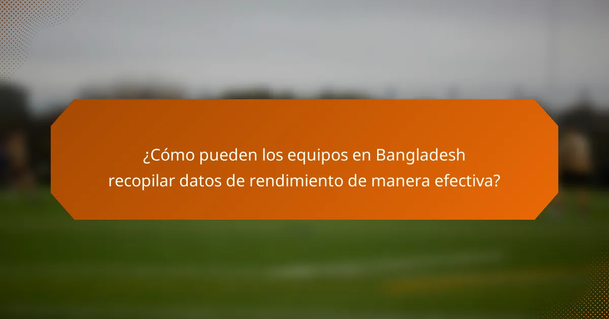 ¿Cómo pueden los equipos en Bangladesh recopilar datos de rendimiento de manera efectiva?