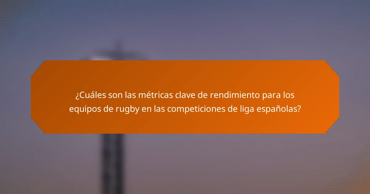 ¿Cuáles son las métricas clave de rendimiento para los equipos de rugby en las competiciones de liga españolas?