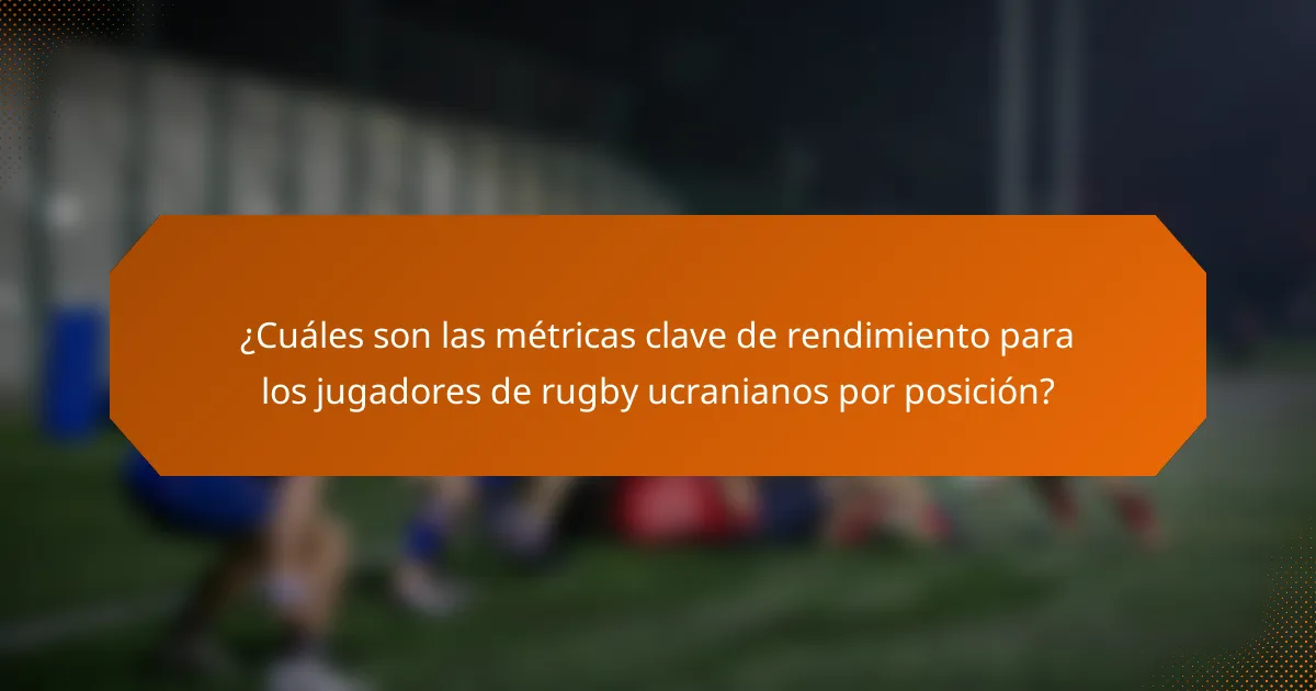 ¿Cuáles son las métricas clave de rendimiento para los jugadores de rugby ucranianos por posición?