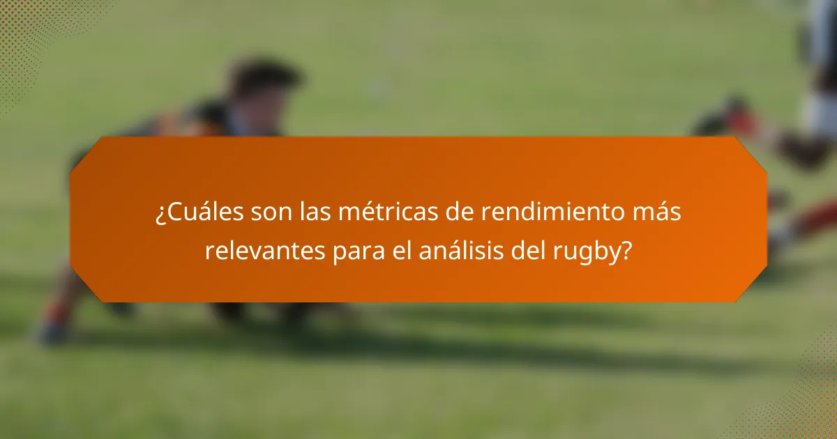¿Cuáles son las métricas de rendimiento más relevantes para el análisis del rugby?
