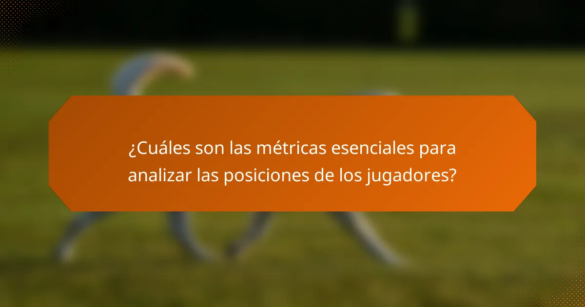¿Cuáles son las métricas esenciales para analizar las posiciones de los jugadores?