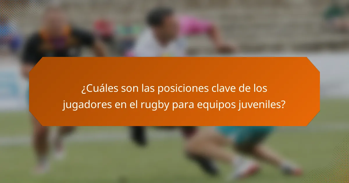 ¿Cuáles son las posiciones clave de los jugadores en el rugby para equipos juveniles?