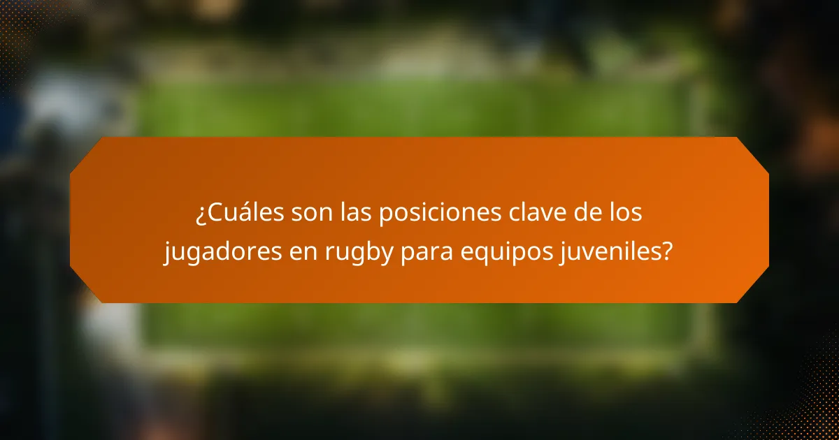 ¿Cuáles son las posiciones clave de los jugadores en rugby para equipos juveniles?