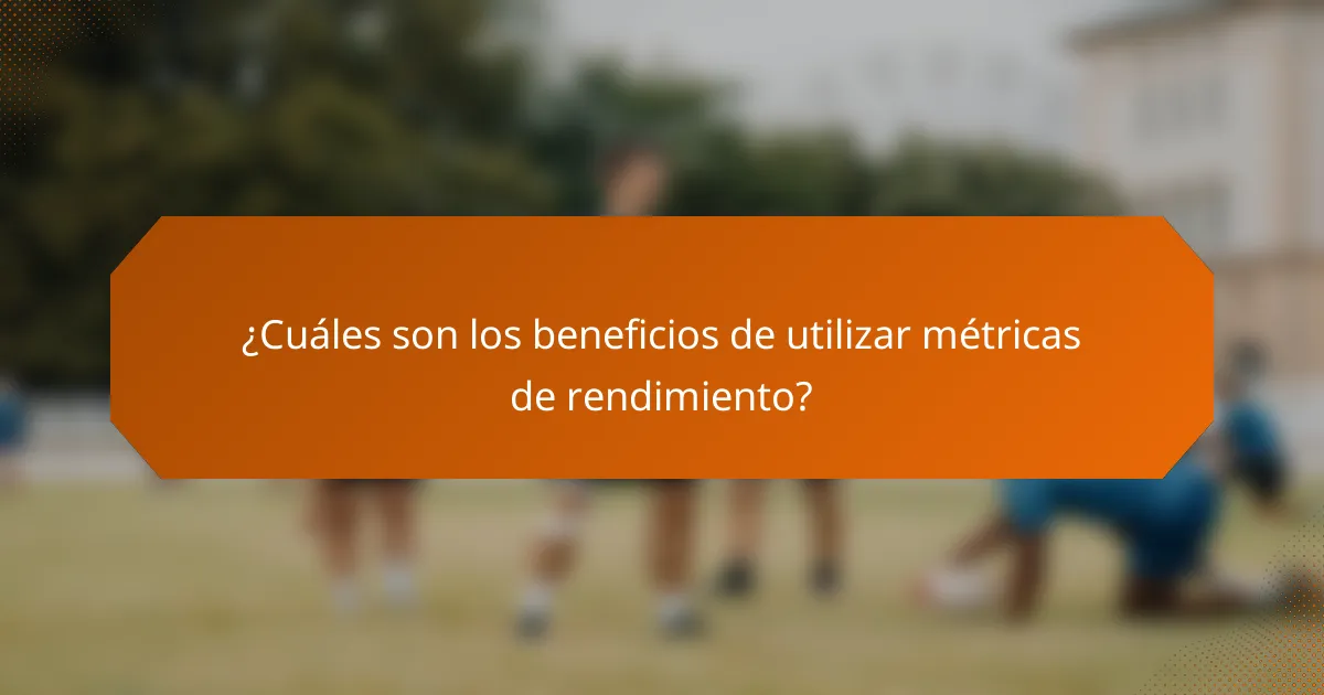 ¿Cuáles son los beneficios de utilizar métricas de rendimiento?