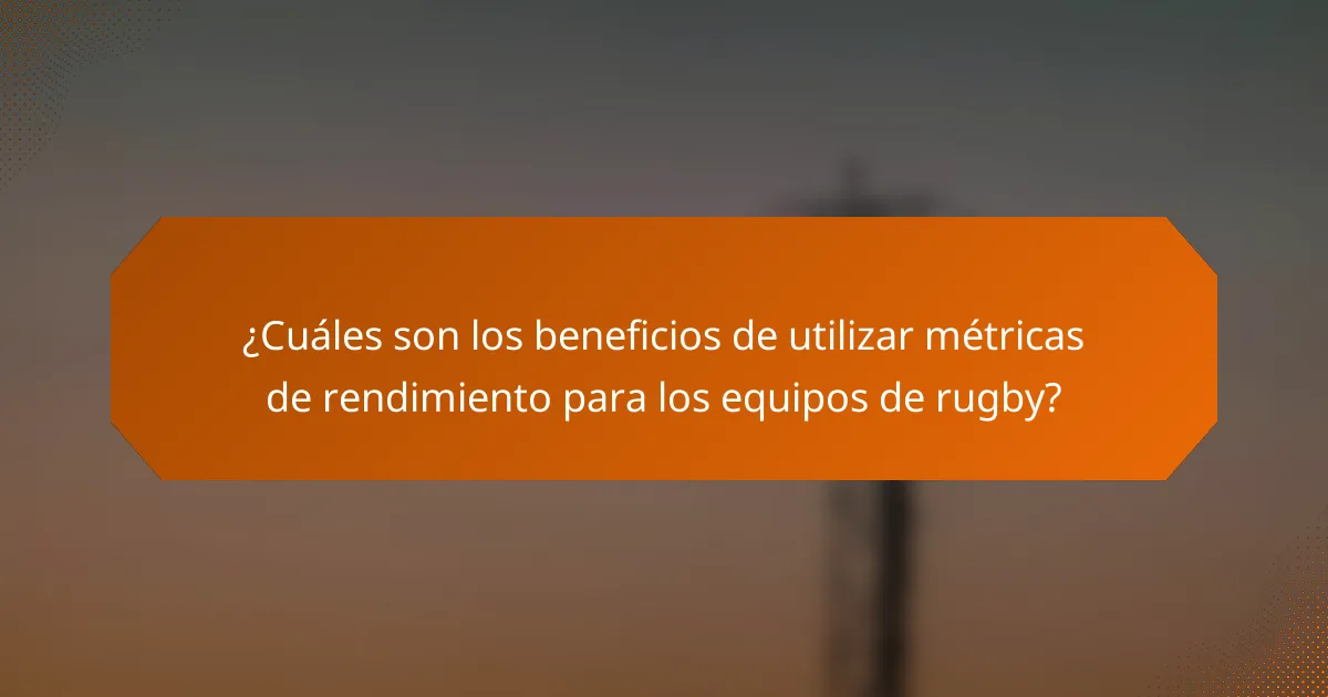 ¿Cuáles son los beneficios de utilizar métricas de rendimiento para los equipos de rugby?