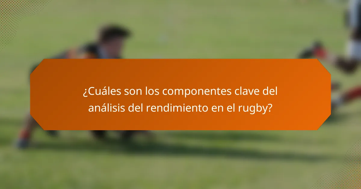 ¿Cuáles son los componentes clave del análisis del rendimiento en el rugby?