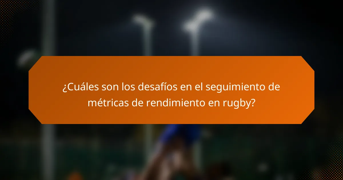 ¿Cuáles son los desafíos en el seguimiento de métricas de rendimiento en rugby?