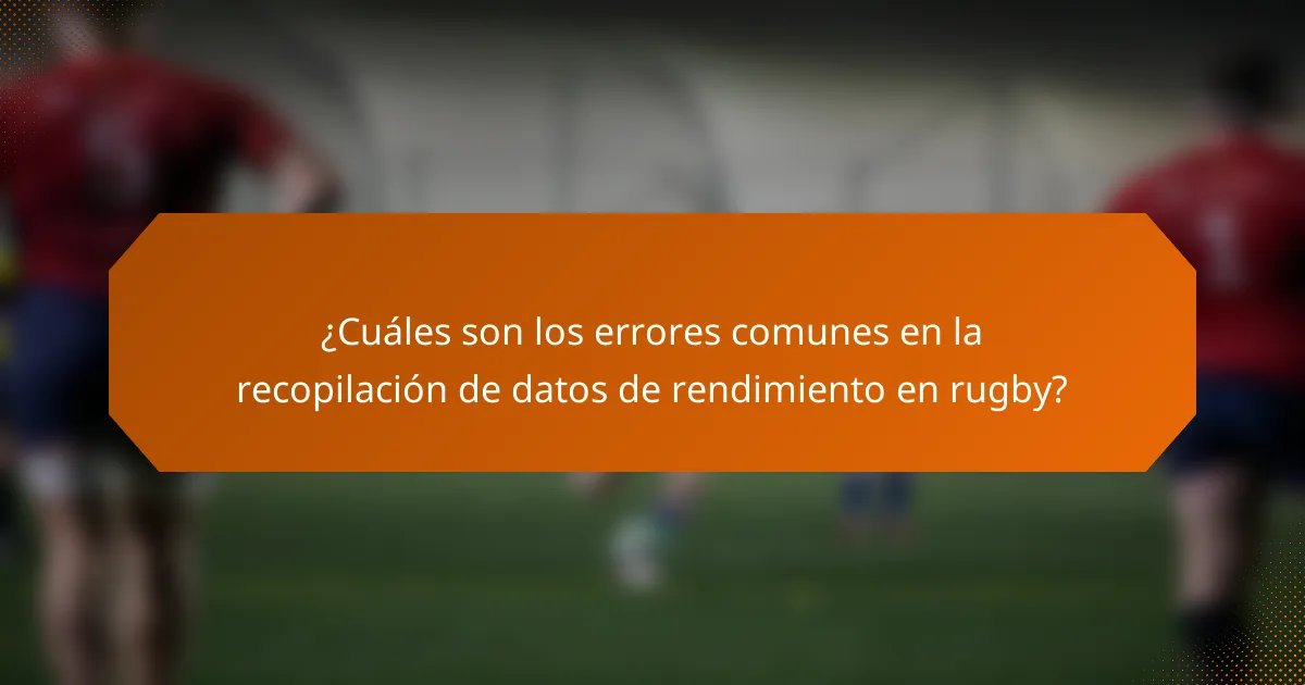 ¿Cuáles son los errores comunes en la recopilación de datos de rendimiento en rugby?