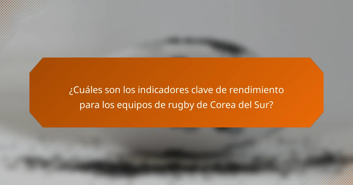 ¿Cuáles son los indicadores clave de rendimiento para los equipos de rugby de Corea del Sur?