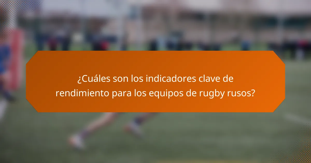 ¿Cuáles son los indicadores clave de rendimiento para los equipos de rugby rusos?