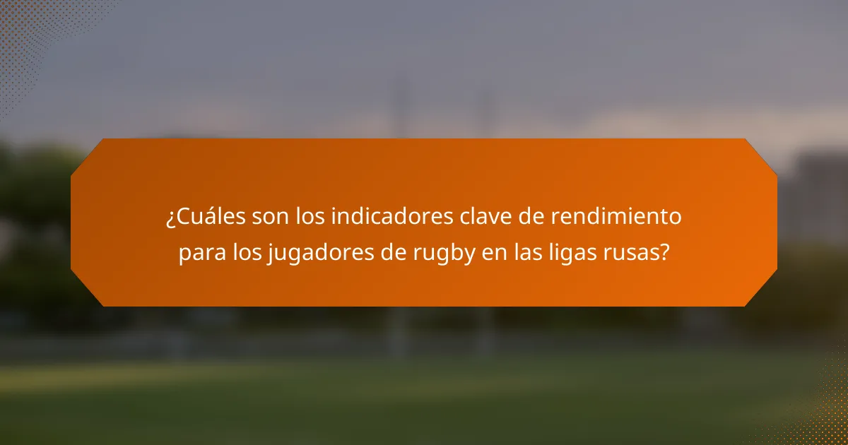 ¿Cuáles son los indicadores clave de rendimiento para los jugadores de rugby en las ligas rusas?