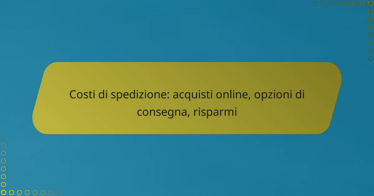 Costi di spedizione: acquisti online, opzioni di consegna, risparmi