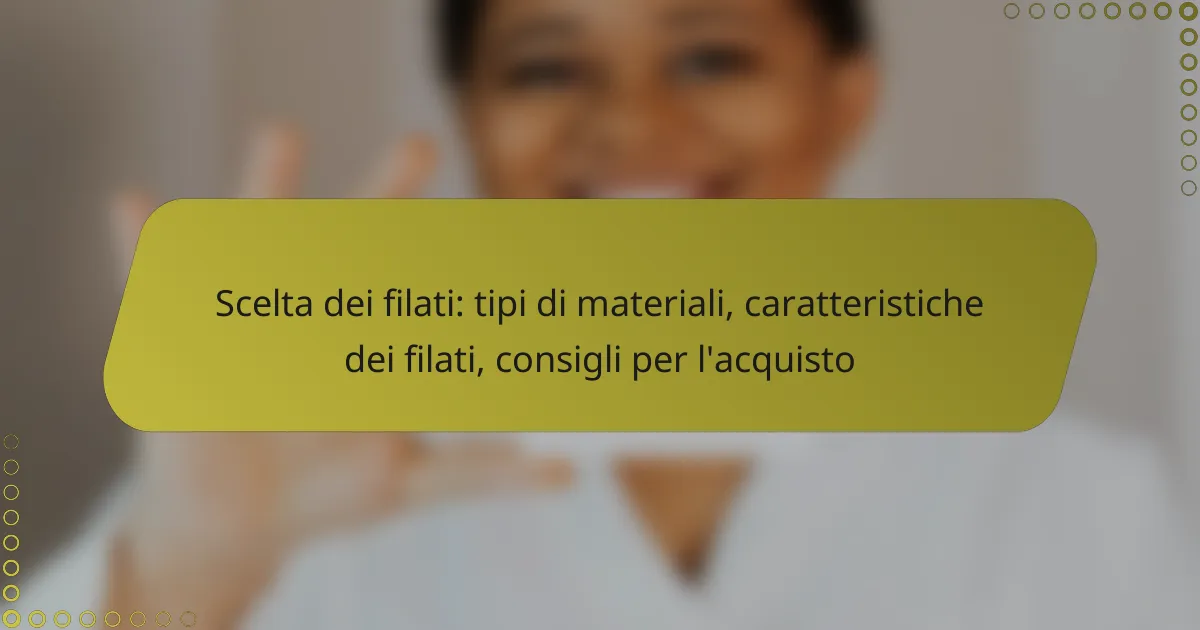 Scelta dei filati: tipi di materiali, caratteristiche dei filati, consigli per l’acquisto