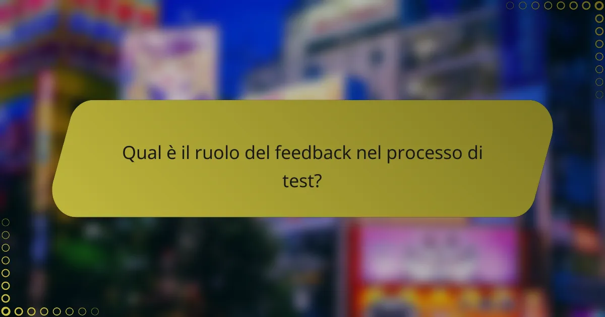 Qual è il ruolo del feedback nel processo di test?