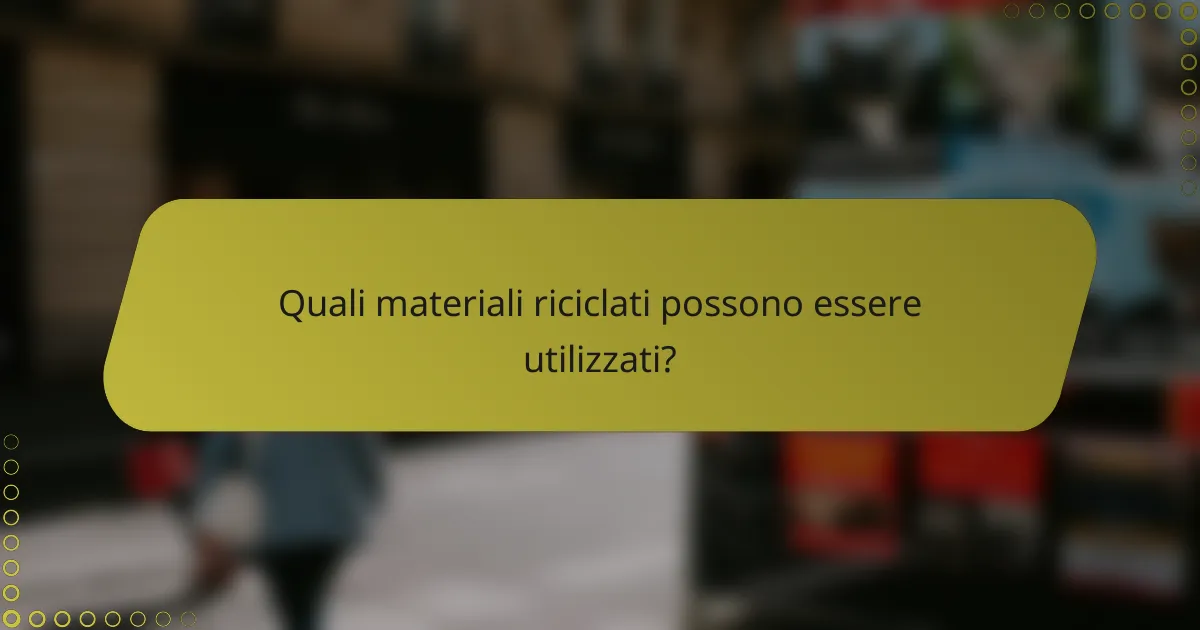 Quali materiali riciclati possono essere utilizzati?