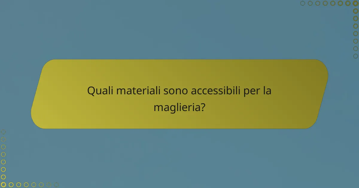 Quali materiali sono accessibili per la maglieria?