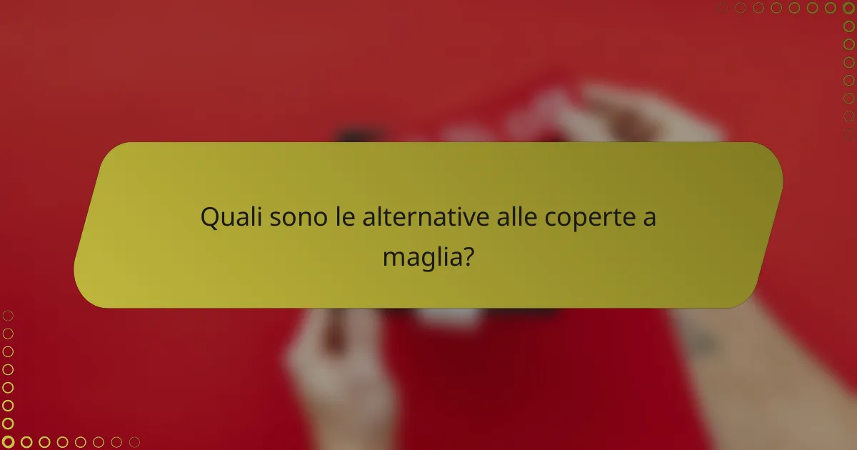 Quali sono le alternative alle coperte a maglia?