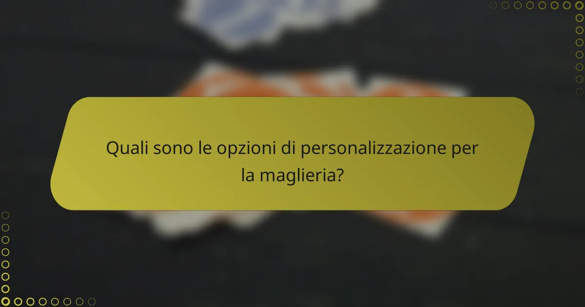 Quali sono le opzioni di personalizzazione per la maglieria?