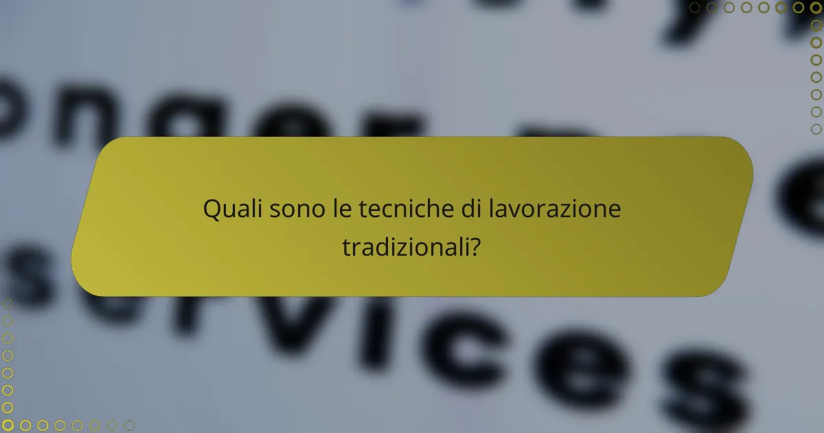 Quali sono le tecniche di lavorazione tradizionali?