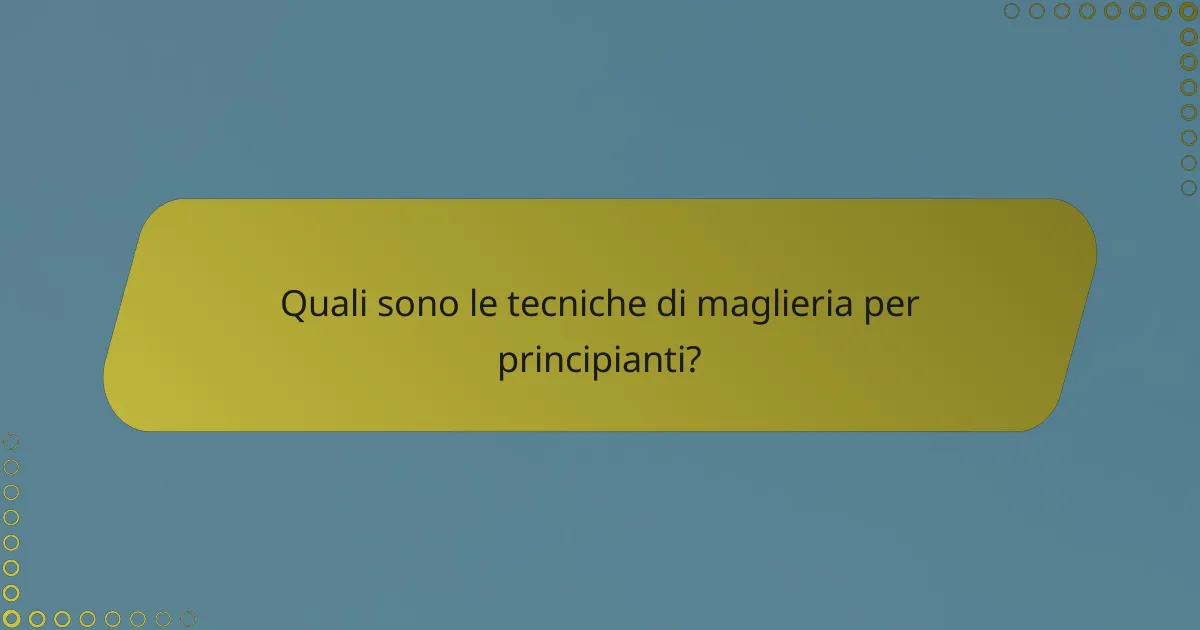 Quali sono le tecniche di maglieria per principianti?