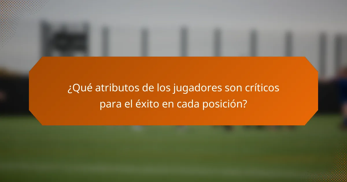 ¿Qué atributos de los jugadores son críticos para el éxito en cada posición?