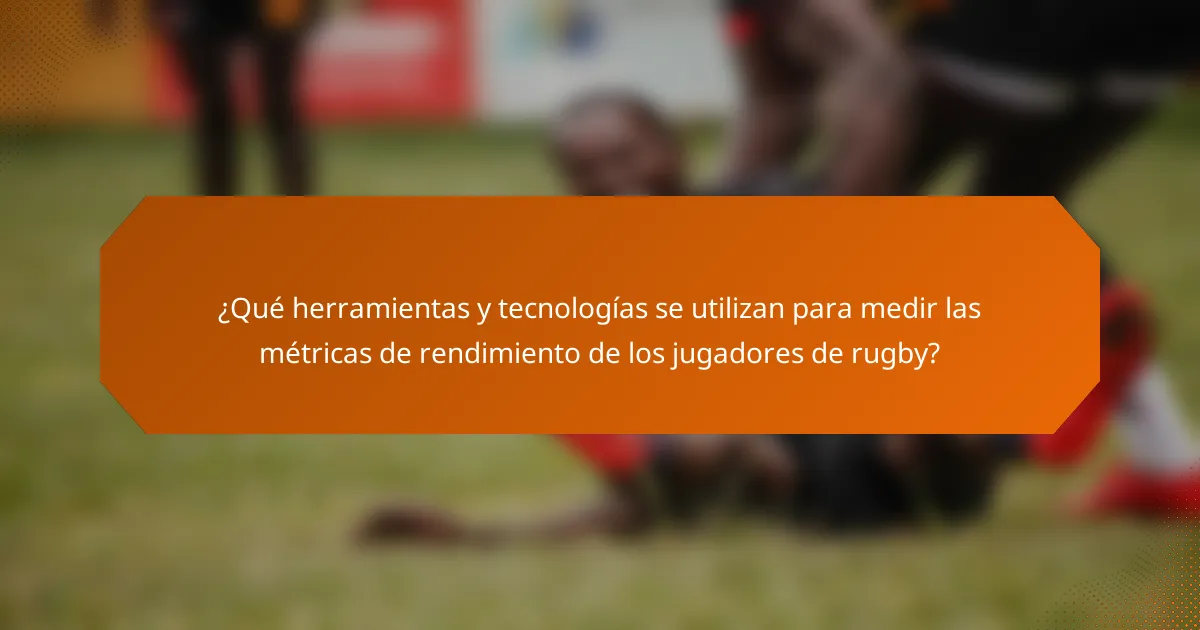 ¿Qué herramientas y tecnologías se utilizan para medir las métricas de rendimiento de los jugadores de rugby?