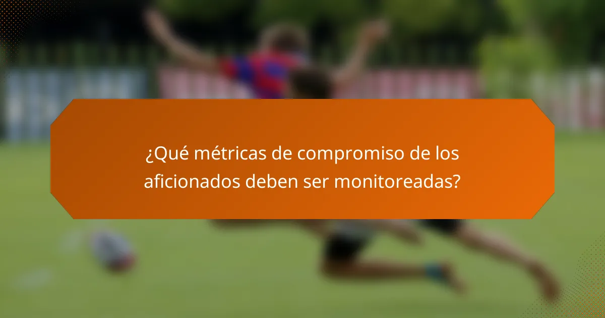 ¿Qué métricas de compromiso de los aficionados deben ser monitoreadas?