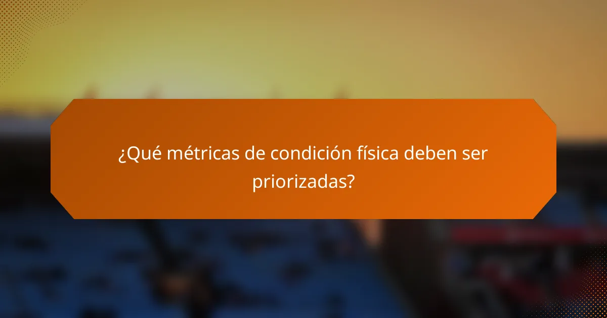 ¿Qué métricas de condición física deben ser priorizadas?