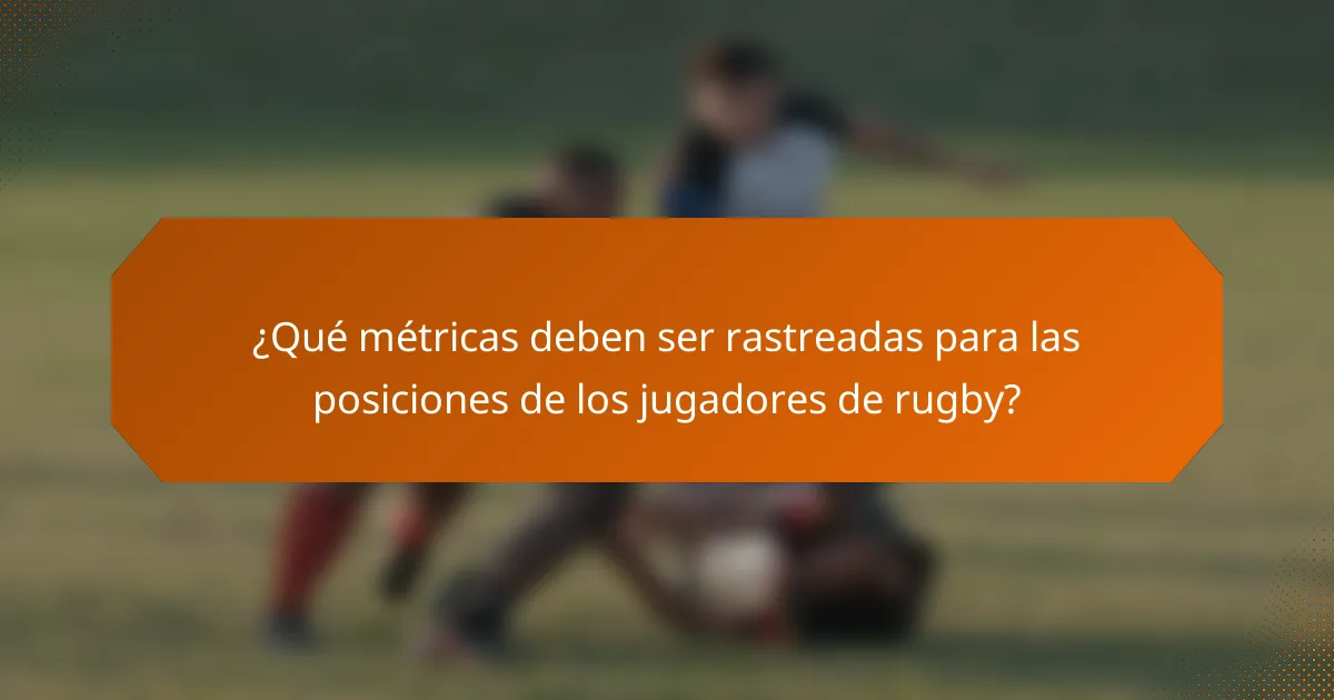 ¿Qué métricas deben ser rastreadas para las posiciones de los jugadores de rugby?